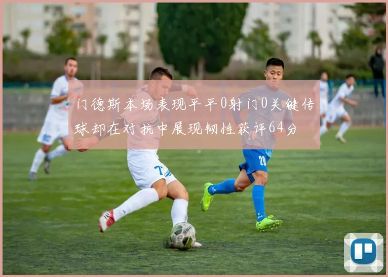 门德斯本场表现平平0射门0关键传球却在对抗中展现韧性获评64分