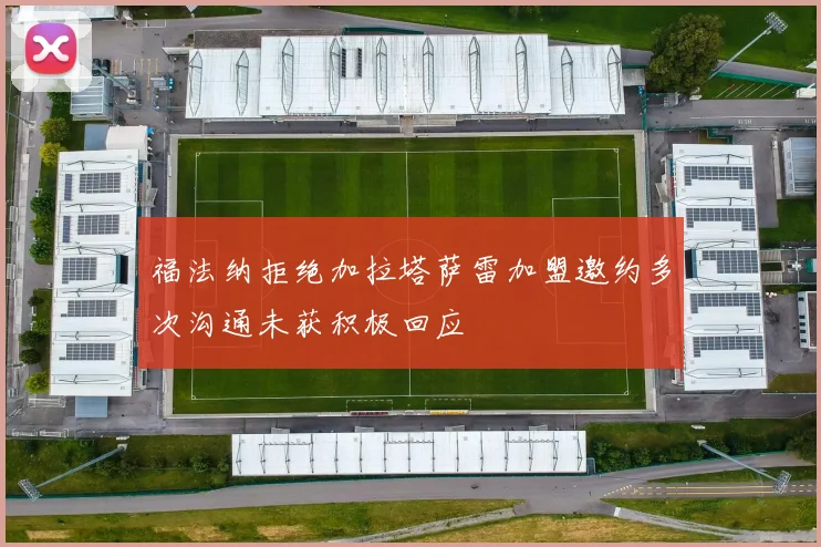 福法纳拒绝加拉塔萨雷加盟邀约多次沟通未获积极回应