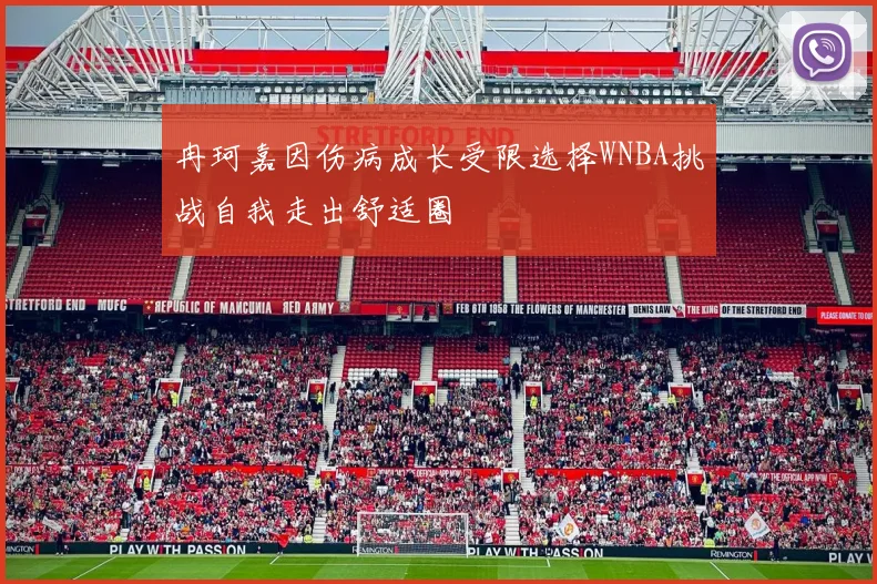 冉珂嘉因伤病成长受限选择WNBA挑战自我走出舒适圈