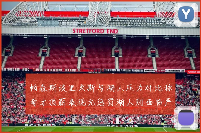 帕森斯谈里夫斯与湖人压力对比称奇才顶薪表现无惩罚湖人则面临严格审视