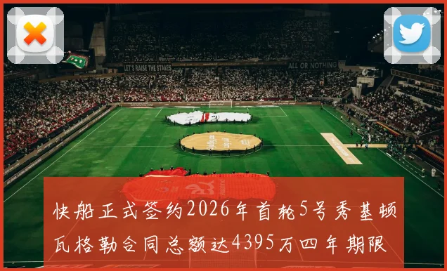 快船正式签约2026年首轮5号秀基顿瓦格勒合同总额达4395万四年期限