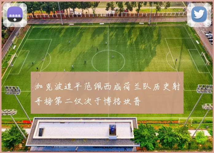 加克波追平范佩西成荷兰队历史射手榜第二仅次于博格坎普
