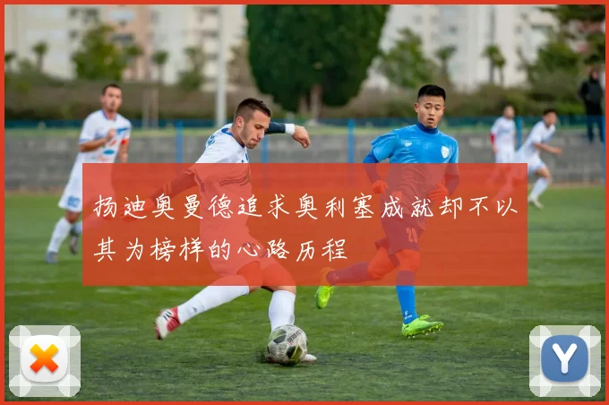 扬迪奥曼德追求奥利塞成就却不以其为榜样的心路历程