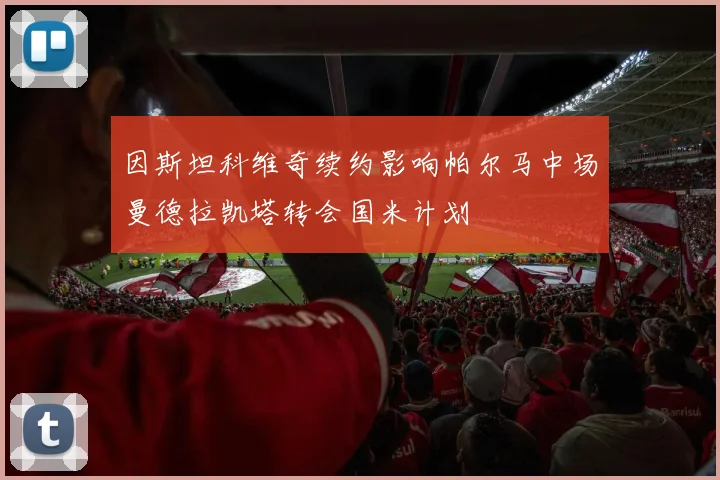 因斯坦科维奇续约影响帕尔马中场曼德拉凯塔转会国米计划