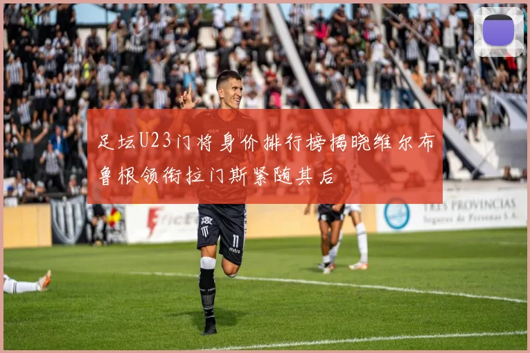 足坛U23门将身价排行榜揭晓维尔布鲁根领衔拉门斯紧随其后